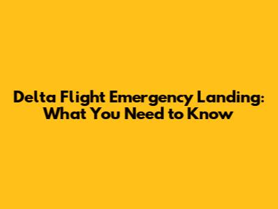 Delta Flight Emergency Landing: What You Need to Know