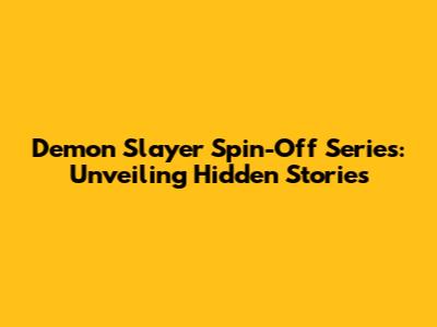 Demon Slayer Spin-Off Series: Unveiling Hidden Stories