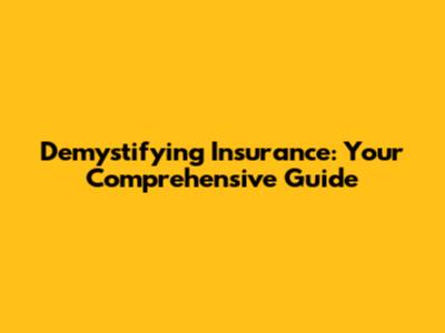 Demystifying Insurance: Your Comprehensive Guide