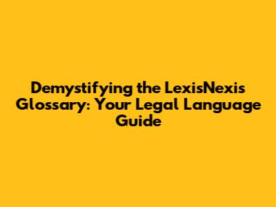 Demystifying the LexisNexis Glossary: Your Legal Language Guide