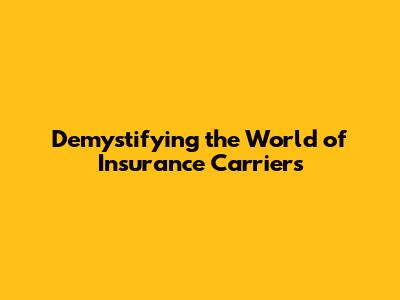 Demystifying the World of Insurance Carriers