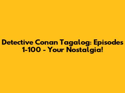 Detective Conan Tagalog: Episodes 1-100 - Your Nostalgia!