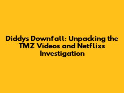 Diddy's Downfall: Unpacking the TMZ Videos and Netflix's Investigation