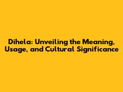 Dihela: Unveiling the Meaning, Usage, and Cultural Significance