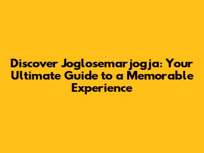 Discover Joglosemarjogja: Your Ultimate Guide to a Memorable Experience