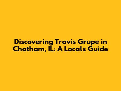 Discovering Travis Grupe in Chatham, IL: A Local's Guide