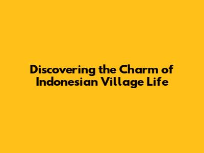 Discovering the Charm of Indonesian Village Life