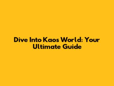 Dive Into Kaos World: Your Ultimate Guide