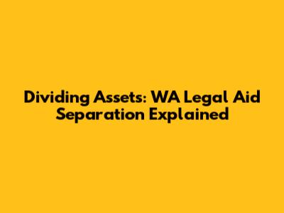 Dividing Assets: WA Legal Aid Separation Explained