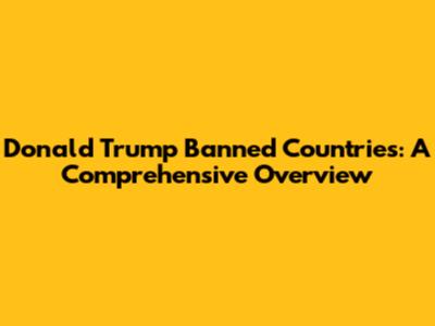 Donald Trump Banned Countries: A Comprehensive Overview