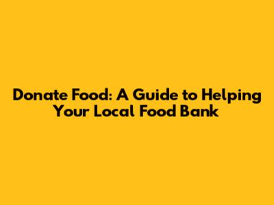 Donate Food: A Guide to Helping Your Local Food Bank