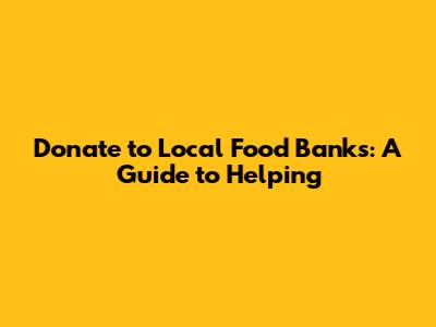 Donate to Local Food Banks: A Guide to Helping