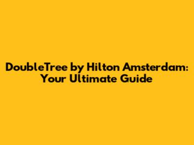 DoubleTree by Hilton Amsterdam: Your Ultimate Guide