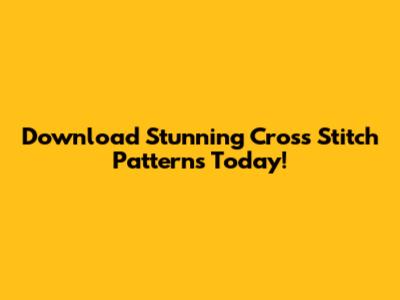 Download Stunning Cross Stitch Patterns Today!