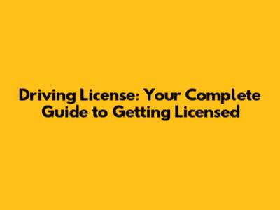 Driving License: Your Complete Guide to Getting Licensed