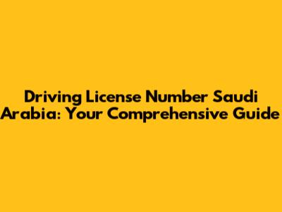 Driving License Number Saudi Arabia: Your Comprehensive Guide