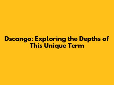 Dscango: Exploring the Depths of This Unique Term