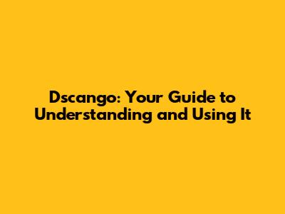 Dscango: Your Guide to Understanding and Using It