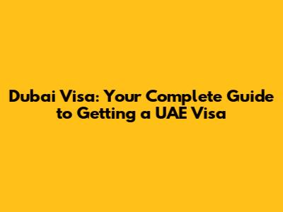 Dubai Visa: Your Complete Guide to Getting a UAE Visa