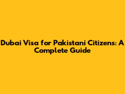 Dubai Visa for Pakistani Citizens: A Complete Guide