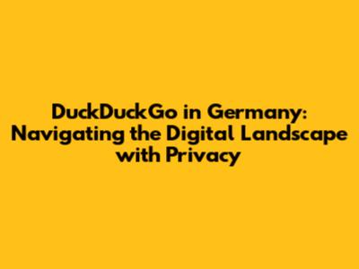 DuckDuckGo in Germany: Navigating the Digital Landscape with Privacy