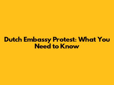 Dutch Embassy Protest: What You Need to Know