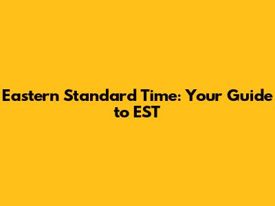Eastern Standard Time: Your Guide to EST
