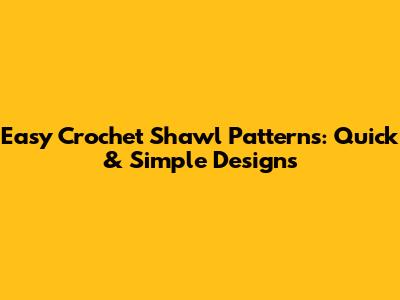 Easy Crochet Shawl Patterns: Quick & Simple Designs