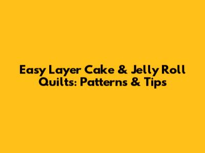 Easy Layer Cake & Jelly Roll Quilts: Patterns & Tips