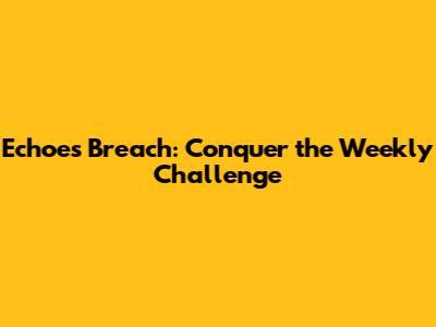 Echoes Breach: Conquer the Weekly Challenge