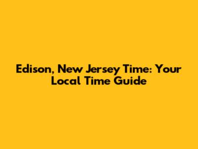 Edison, New Jersey Time: Your Local Time Guide