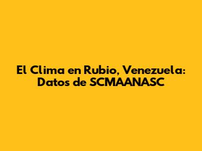 El Clima en Rubio, Venezuela: Datos de SCMAANASC
