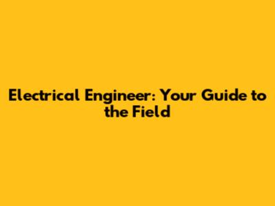 Electrical Engineer: Your Guide to the Field