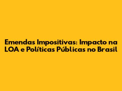 Emendas Impositivas: Impacto na LOA e Políticas Públicas no Brasil