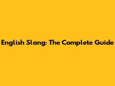 English Slang: The Complete Guide