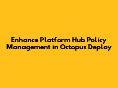 Enhance Platform Hub Policy Management in Octopus Deploy