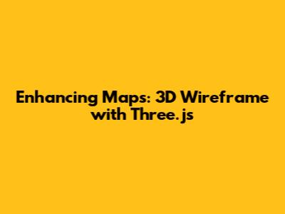 Enhancing Maps: 3D Wireframe with Three.js