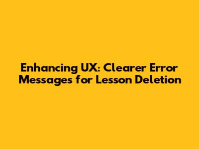 Enhancing UX: Clearer Error Messages for Lesson Deletion