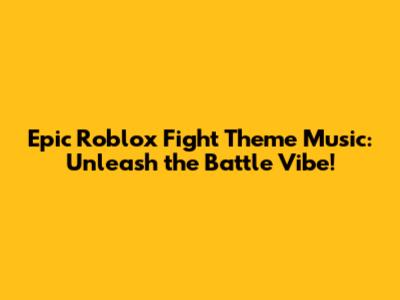 Epic Roblox Fight Theme Music: Unleash the Battle Vibe!
