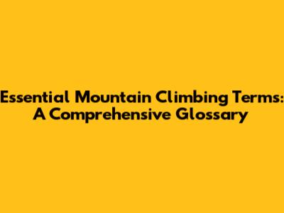 Essential Mountain Climbing Terms: A Comprehensive Glossary