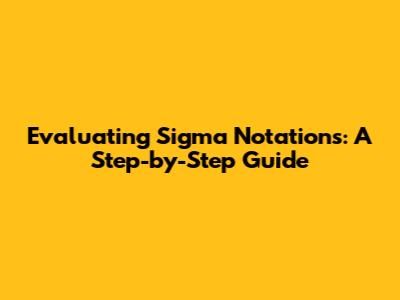 Evaluating Sigma Notations: A Step-by-Step Guide