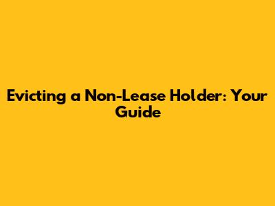 Evicting a Non-Lease Holder: Your Guide