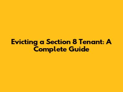Evicting a Section 8 Tenant: A Complete Guide