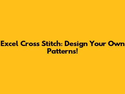 Excel Cross Stitch: Design Your Own Patterns!