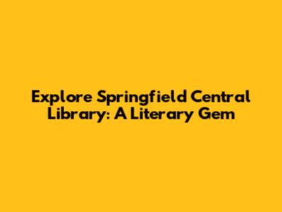 Explore Springfield Central Library: A Literary Gem
