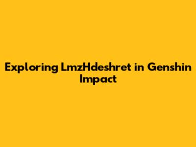 Exploring LmzHdeshret in Genshin Impact
