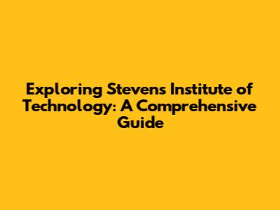 Exploring Stevens Institute of Technology: A Comprehensive Guide