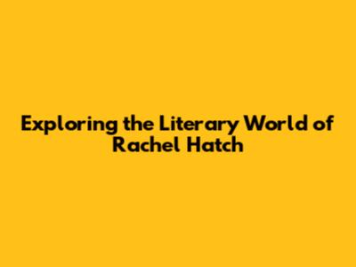 Exploring the Literary World of Rachel Hatch