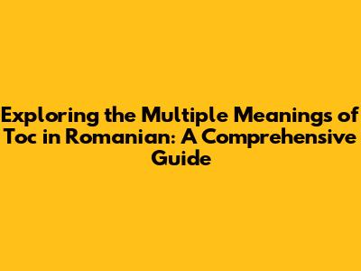 Exploring the Multiple Meanings of "Toc" in Romanian: A Comprehensive Guide