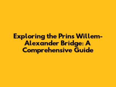 Exploring the Prins Willem-Alexander Bridge: A Comprehensive Guide